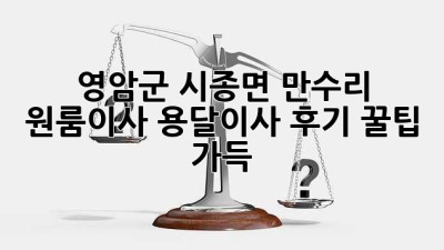영암군 시종면 만수리 원룸이사, 용달이사 후기: 꿀팁 가득!