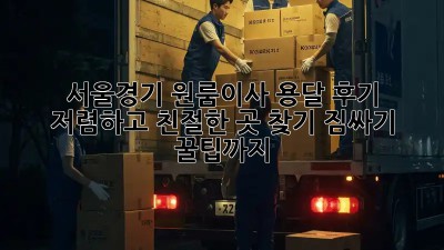 서울/경기 원룸이사 용달 후기: 저렴하고 친절한 곳 찾기! 짐싸기 꿀팁까지! ✨